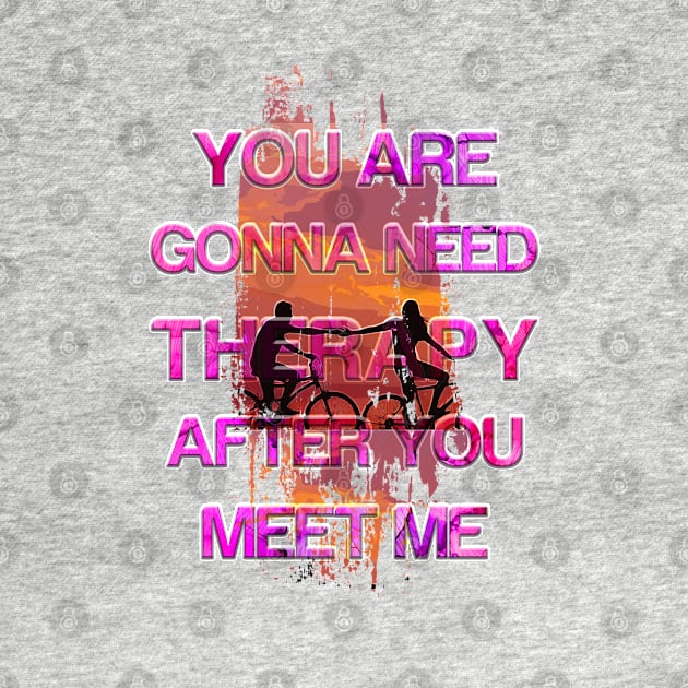 You Are Gonna Need Therapy After You Meet Me by Color-Lab